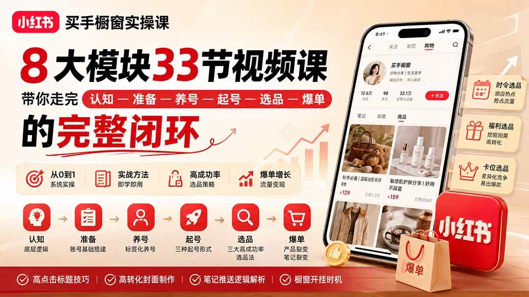 （20317期）小红书买手橱窗实操课：8大模块33节视频课，带你走完”认知—准备—养号—起号—选品—爆单”的完整闭环